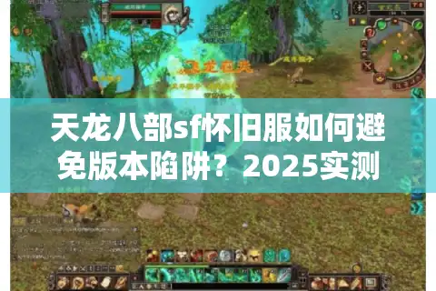 天龙八部sf怀旧服如何避免版本陷阱？2025实测防坑手册
