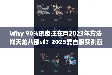 Why 90%玩家还在用2023年方法找天龙八部sf？2025复古服实测避坑清单