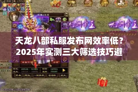 天龙八部私服发布网效率低？2025年实测三大筛选技巧避坑
