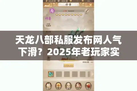 天龙八部私服发布网人气下滑？2025年老玩家实测三大筛选法则