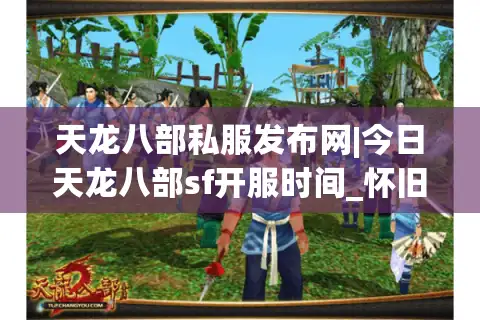 天龙八部私服发布网|今日天龙八部sf开服时间_怀旧版私服推荐合集