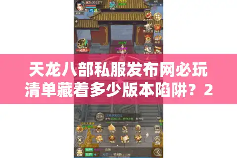 天龙八部私服发布网必玩清单藏着多少版本陷阱？2025爆款真相实测