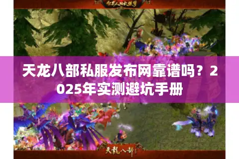 天龙八部私服发布网靠谱吗？2025年实测避坑手册