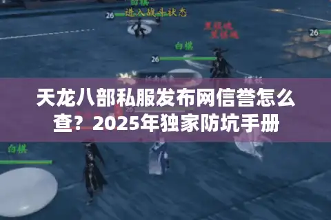 天龙八部私服发布网信誉怎么查？2025年独家防坑手册