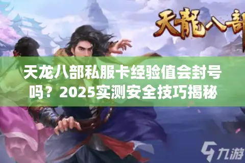天龙八部私服卡经验值会封号吗？2025实测安全技巧揭秘