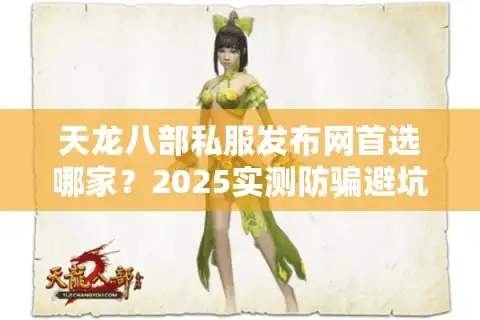 天龙八部私服发布网首选哪家？2025实测防骗避坑攻略