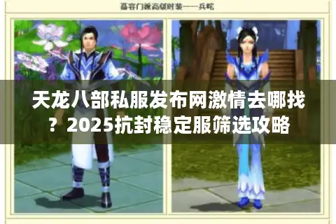 天龙八部私服发布网激情去哪找？2025抗封稳定服筛选攻略