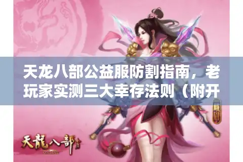 天龙八部公益服防割指南，老玩家实测三大幸存法则（附开荒技巧）