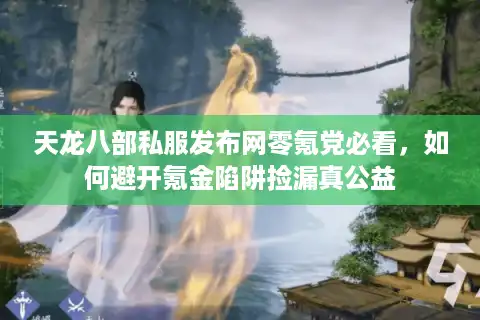 天龙八部私服发布网零氪党必看，如何避开氪金陷阱捡漏真公益