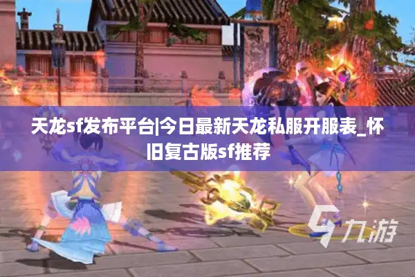 天龙sf发布平台|今日最新天龙私服开服表_怀旧复古版sf推荐