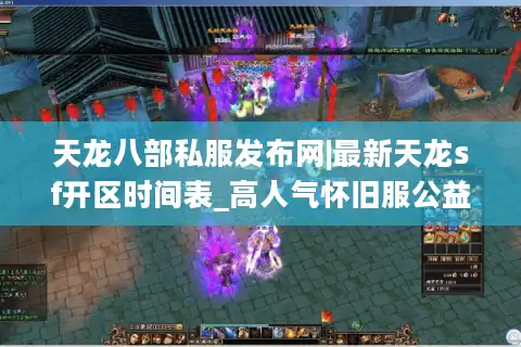 天龙八部私服发布网|最新天龙sf开区时间表_高人气怀旧服公益服推荐