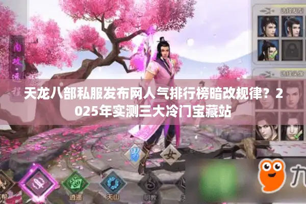 天龙八部私服发布网人气排行榜暗改规律？2025年实测三大冷门宝藏站