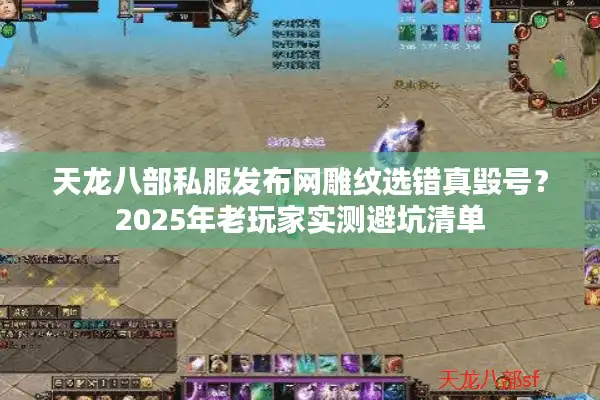 天龙八部私服发布网雕纹选错真毁号？2025年老玩家实测避坑清单