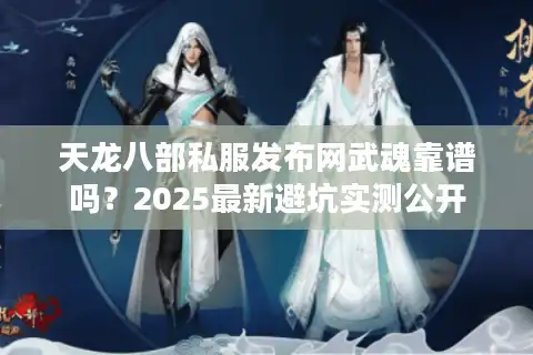 天龙八部私服发布网武魂靠谱吗？2025最新避坑实测公开