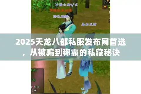 2025天龙八部私服发布网首选，从被骗到称霸的私藏秘诀