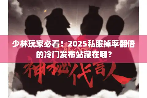 少林玩家必看！2025私服掉率翻倍的冷门发布站藏在哪？