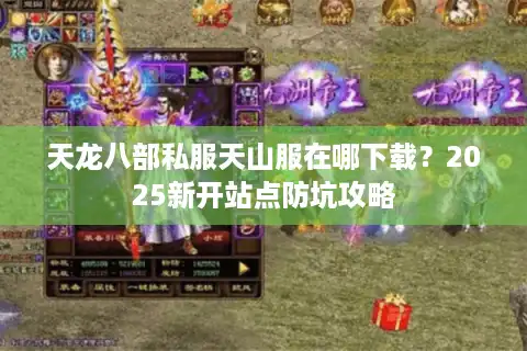 天龙八部私服天山服在哪下载？2025新开站点防坑攻略