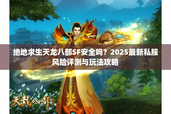 绝地求生天龙八部SF安全吗？2025最新私服风险评测与玩法攻略