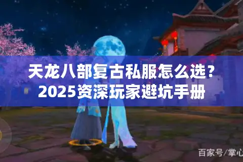 天龙八部复古私服怎么选？2025资深玩家避坑手册