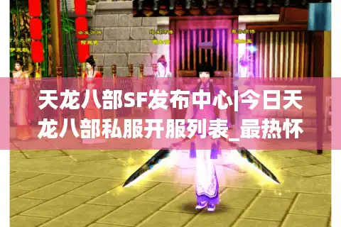 天龙八部SF发布中心|今日天龙八部私服开服列表_最热怀旧版天龙八部sf精选
