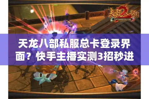 天龙八部私服总卡登录界面？快手主播实测3招秒进最新服务器