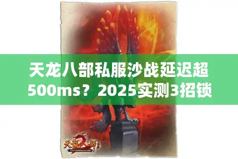 天龙八部私服沙战延迟超500ms?2025实测3招锁定真流畅服 天龙八部私服沙战延迟超500ms?2025实测3招锁定真流畅服