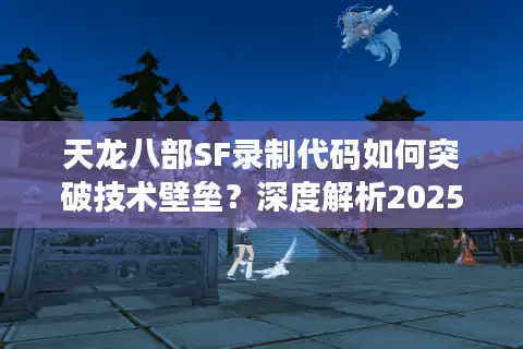 天龙八部SF录制代码如何突破技术壁垒？深度解析2025私服开发新思路