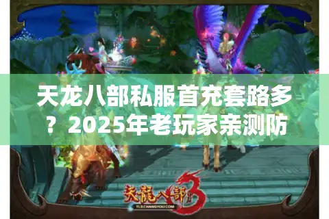 天龙八部私服首充套路多？2025年老玩家亲测防坑三步法