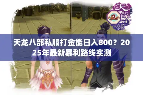 天龙八部私服打金能日入800?2025年最新暴利路线实测 天龙八部私服打金能日入800?2025年最新暴利路线实测