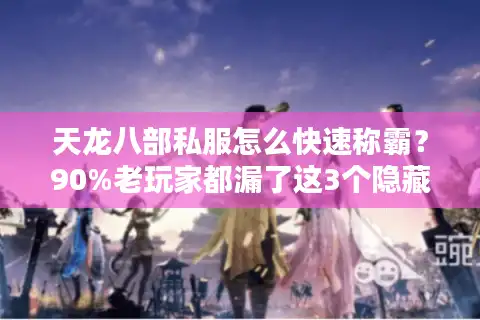 天龙八部私服怎么快速称霸？90%老玩家都漏了这3个隐藏设定