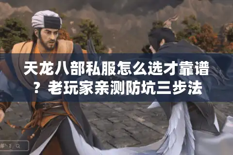 天龙八部私服怎么选才靠谱？老玩家亲测防坑三步法