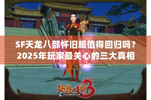 SF天龙八部怀旧服值得回归吗？2025年玩家最关心的三大真相