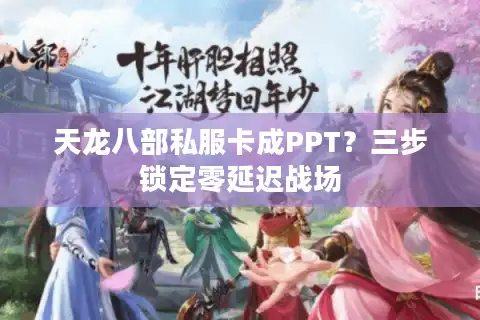天龙八部私服卡成PPT？三步锁定零延迟战场