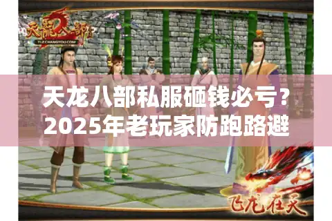 天龙八部私服砸钱必亏？2025年老玩家防跑路避坑清单