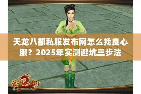 天龙八部私服发布网怎么找良心服？2025年实测避坑三步法