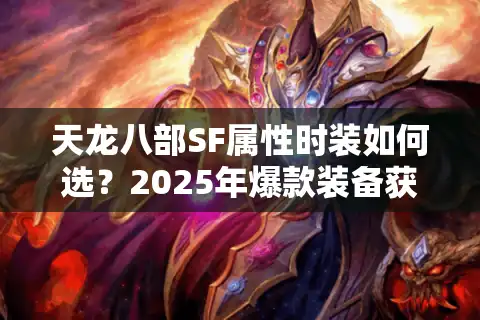天龙八部SF属性时装如何选？2025年爆款装备获取攻略