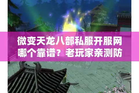 微变天龙八部私服开服网哪个靠谱？老玩家亲测防坑攻略