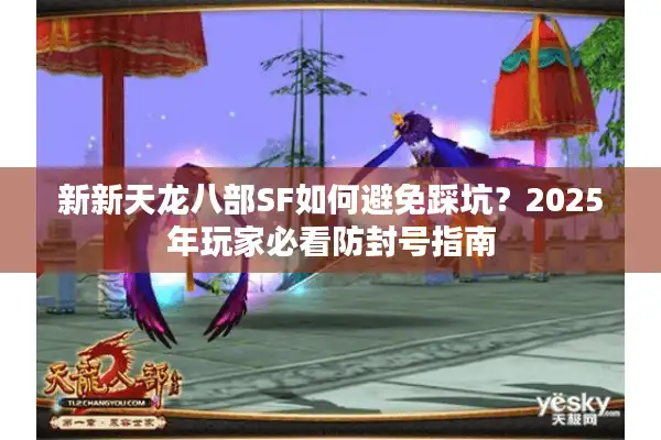 新新天龙八部SF如何避免踩坑？2025年玩家必看防封号指南