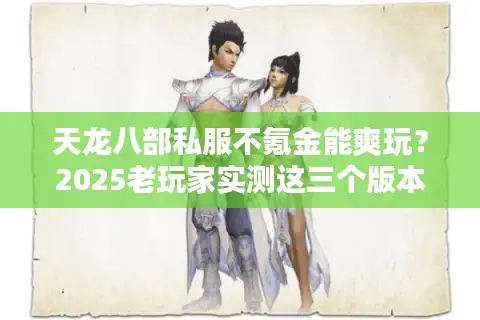 天龙八部私服不氪金能爽玩？2025老玩家实测这三个版本掉落率翻倍