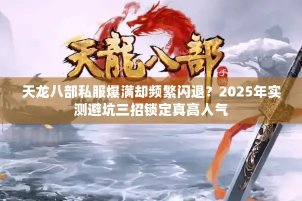 天龙八部私服爆满却频繁闪退？2025年实测避坑三招锁定真高人气