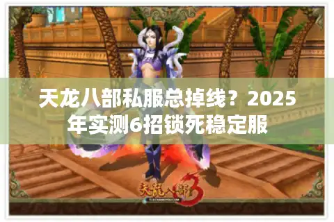 天龙八部私服总掉线？2025年实测6招锁死稳定服