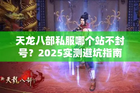 天龙八部私服哪个站不封号？2025实测避坑指南
