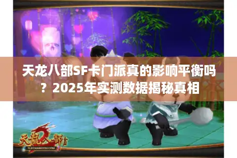 天龙八部SF卡门派真的影响平衡吗？2025年实测数据揭秘真相