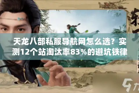 天龙八部私服导航网怎么选？实测12个站淘汰率83%的避坑铁律