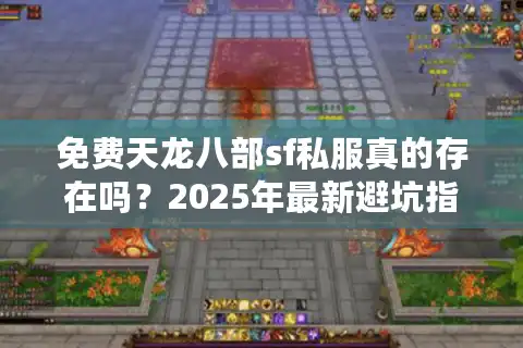 免费天龙八部sf私服真的存在吗？2025年最新避坑指南