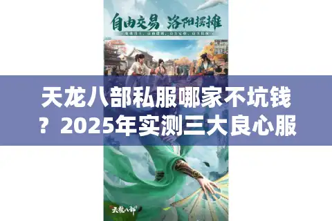天龙八部私服哪家不坑钱？2025年实测三大良心服防踩雷攻略