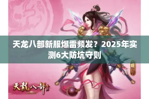 天龙八部新服爆雷频发？2025年实测6大防坑守则