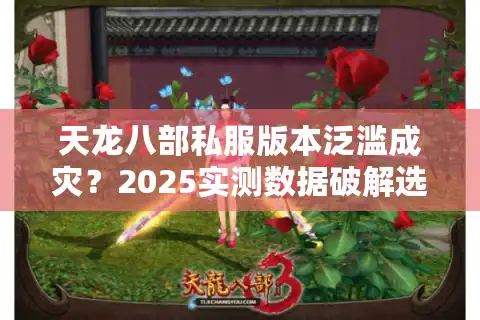 天龙八部私服版本泛滥成灾？2025实测数据破解选择困局