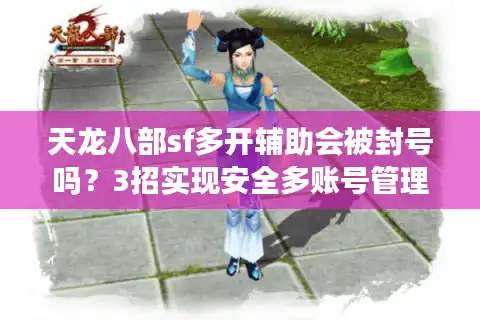 天龙八部sf多开辅助会被封号吗？3招实现安全多账号管理