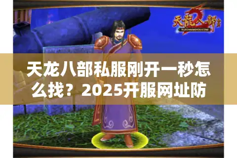 天龙八部私服刚开一秒怎么找？2025开服网址防骗筛选指南